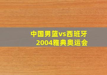 中国男篮vs西班牙 2004雅典奥运会